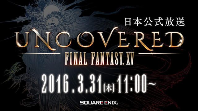 ｢UNCOVERED FINAL FANTASY XV｣3月31日(木)AM11:00(日本時間)開催！