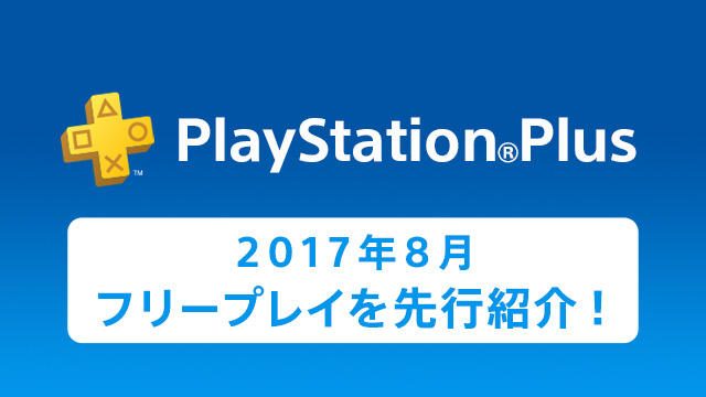 PS Plus提供コンテンツ 2017年8月更新情報の一部を先行紹介！
