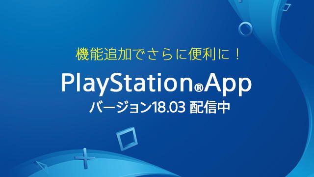 機能追加でさらに便利に！ ｢PlayStation®App｣がバージョン18.03にアップデート！