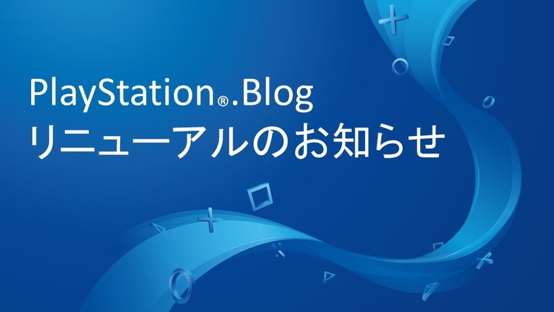 PlayStation®.Blog、リニューアルのお知らせ